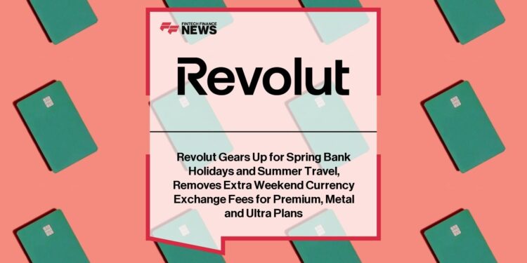 Revolut Gears Up for Spring Bank Holidays and Summer Travel, Removes Extra Weekend Currency Exchange Fees for Premium, Metal and Ultra Plans